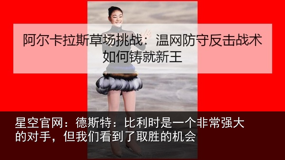 星空官网:德斯特:比利时是一个非常强大的对手,但我们看到了取胜的机会