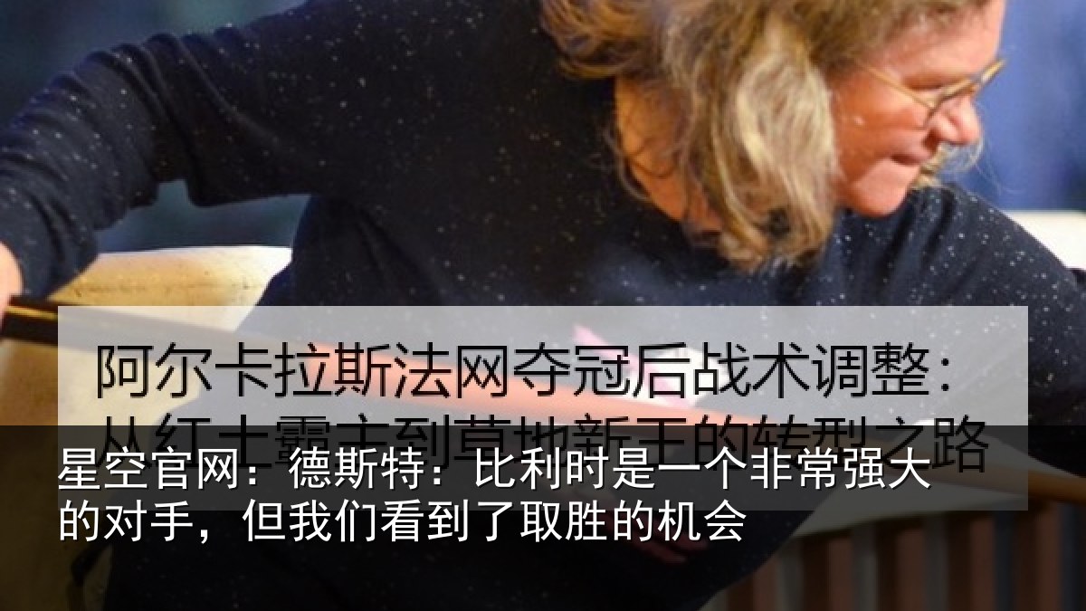 星空官网：德斯特：比利时是一个非常强大的对手，但我们看到了取胜的机会