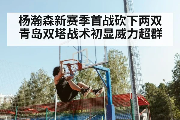 杨瀚森新赛季首战砍下两双 青岛双塔战术初显威力超群