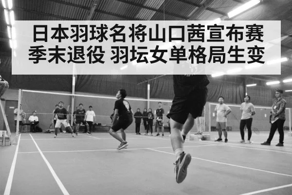 日本羽球名将山口茜宣布赛季末退役 羽坛女单格局生变
