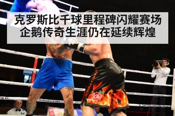 克罗斯比千球里程碑闪耀赛场 企鹅传奇生涯仍在延续辉煌